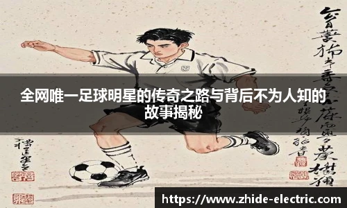 全网唯一足球明星的传奇之路与背后不为人知的故事揭秘