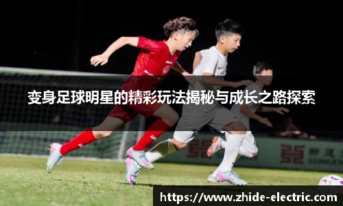 变身足球明星的精彩玩法揭秘与成长之路探索